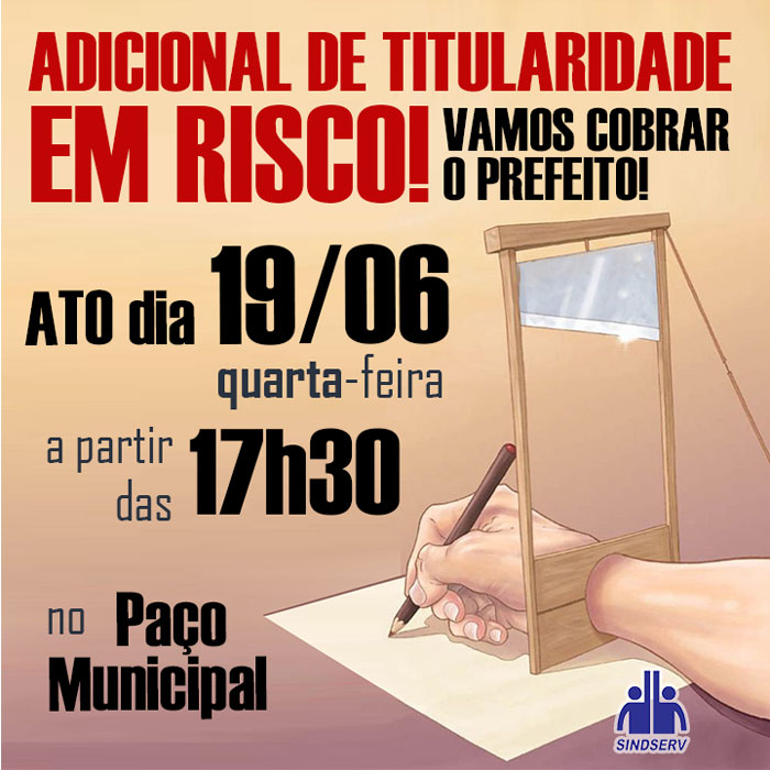 ADICIONAL DE TITULARIDADE EM RISCO! ATO dia 19/06 (QUARTA-FEIRA), a partir das 17h30, no Paço Municipal!