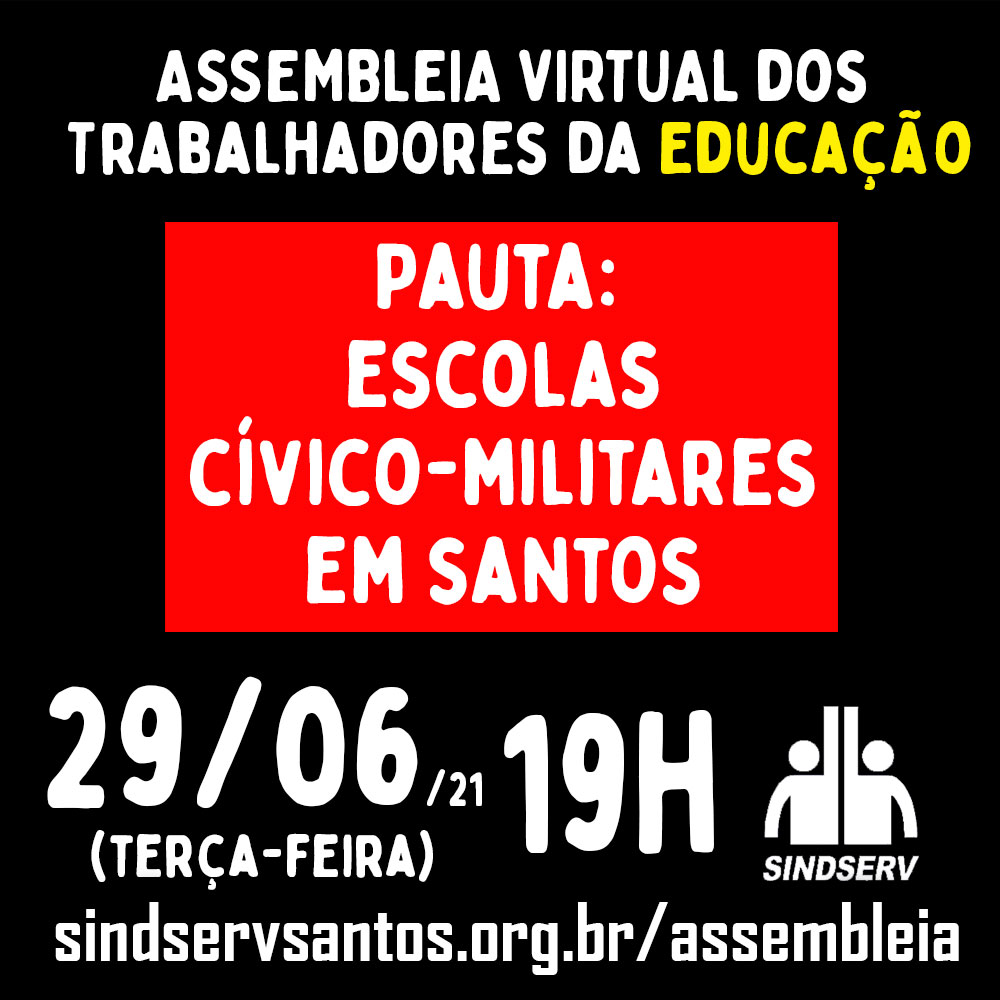 Assembleia virtual dos trabalhadores da Educação. Pauta: Escolas Cívico-Militares em Santos. 29/06/2021 (terça-feira), 19h, http://www.sindservsantos.org.br/assembleia
