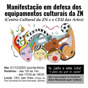 Manifestação em defesa dos equipamentos culturais da ZN (Centro Cultural da ZN e o CEU das Artes). Dia: 01/12/2022 (quinta-feira). Horários: - das 12h às 14h; - das 17h30 às 19h30. Local: CEU das Artes (Praça da Paz Universal na Zona Noroeste, Santos/SP)