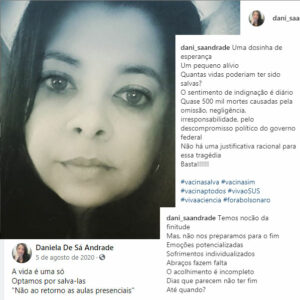 Montagem com a foto da professora Daniela de Sá Andrade com 3 publicações nas redes sociais: "A vida é uma só. Optamos por salvá-las. Não ao retorno às aulas presenciais", "Quantas vidas poderiam ter sido salvas? O sentimento de indignação é diário. Quase 500 mil mortes causadas pela omissão, negligência, irresponsabilidade, pelo descompromisso político do governo federal. Não há uma justificativa racional para essa tragédia. Basta!" e "Temos noção da finitude. Mas, não nos preparamos para o fim. Emoções potencializadas. Sofrimentos individualizados. Abraços fazem falta. O acolhimento é incompleto. Dias que parecem não ter fim. Até quando?".