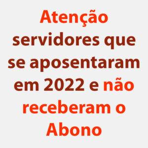 Atenção servidores que se aposentaram em 2022 e não receberam o Abono