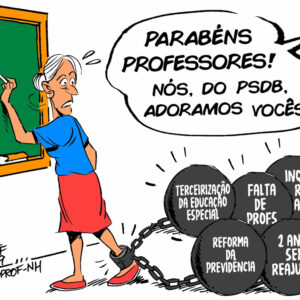 Charge com uma professora com o pé algemado em bolas de grilhões. Cada bola tem uma coisa escrita ("Terceirização da Educação Especial", "Falta de profs", "Inquérito adm.", "Reforma da Previdência" e "2 anos sem reajuste"). E alguém falando com ela: "Parabéns professores! Nós, do PSDB, adoramos vocês!".