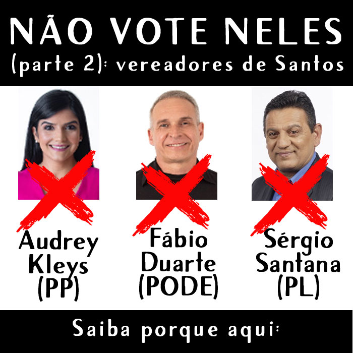 NÃO VOTE NELES (parte 2): vereadores de Santos. Audrey Kleys (PP), Fábio Duarte (PODE) e Sérgio Santana (PL)